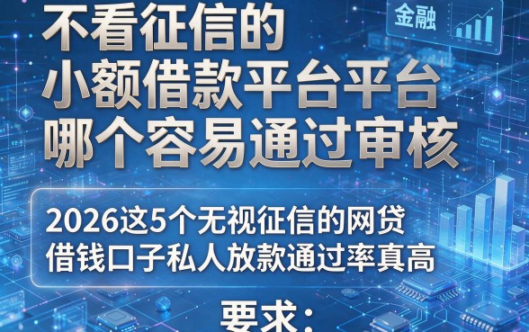 不看征信的小额借款平台哪个容易通过审核,2026这5个无视征信的网贷借钱口子私人放款通过率真高