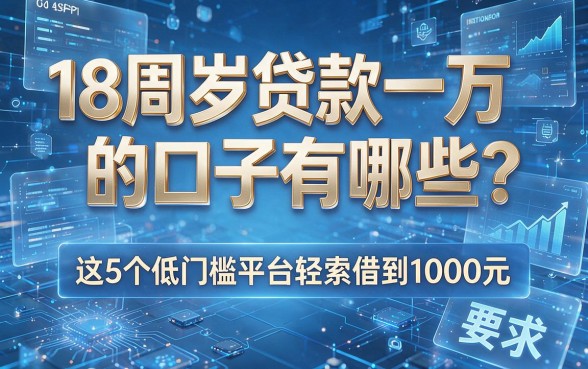 18周岁贷款一万的口子有哪些?这5个低门槛平台轻松借到1000元