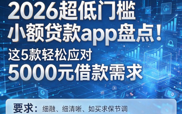2026超低门槛小额贷款app盘点：这5款轻松应对5000元借款需求