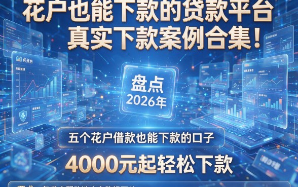 花户也能下款的贷款平台真实下款案例合集!盘点2026年五个花户借款也能下款的口子,4000元起轻松下款