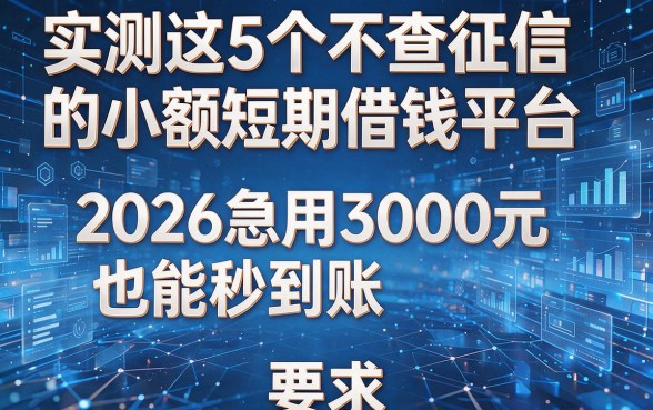 实测这5个不查征信的小额短期借钱平台,2026急用3000元也能秒到账