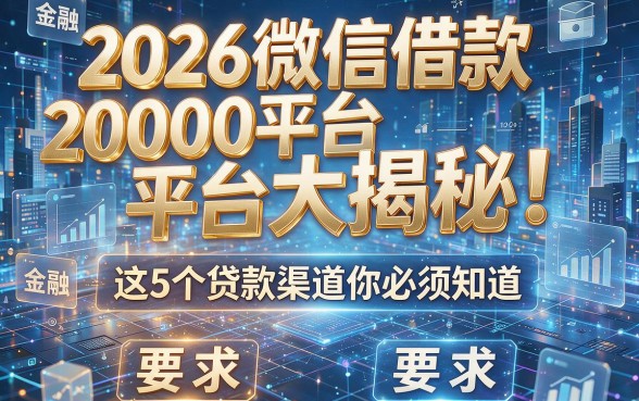 2026微信借款20000平台大揭秘!这5个贷款渠道你必须知道