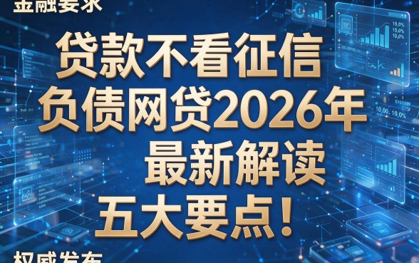 贷款不看征信负债网贷2026年最新解读五大要点!权威发布!