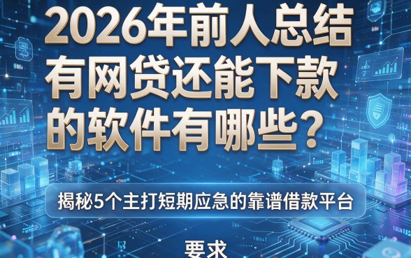 2026年前人总结:有网贷还能下款的软件有哪些?揭秘5个主打短期应急的靠谱借款平台