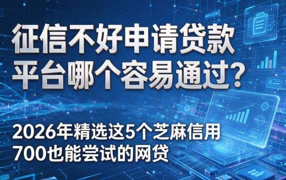 针对您提供的关键词和要求,为您生成以下标题:征信不好申请贷款平台哪个容易通过?2026年精选这5个芝麻信用700也能尝试的网贷