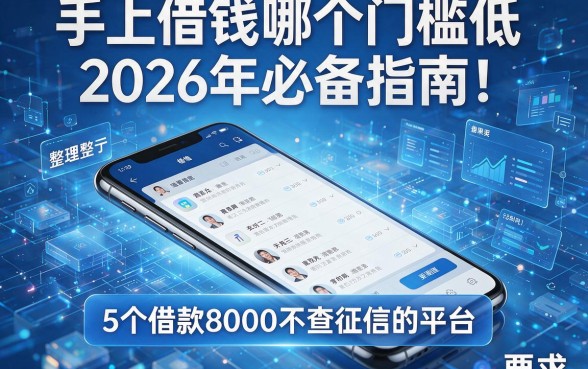 手机上借钱哪个门槛低2026年必备指南！整理这5个借款8000不查征信的平台