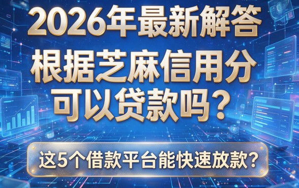 2026年最新解答:根据芝麻信用分可以贷款吗?这5个借款平台能快速放款!