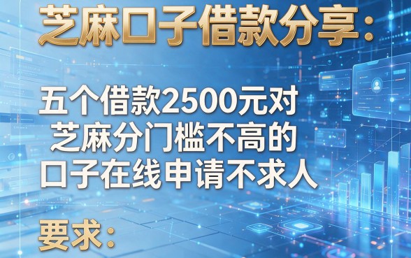 芝麻口子借款分享：五个借款2500元对芝麻分门槛不高的口子在线申请不求人