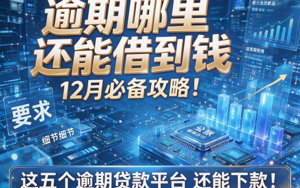 逾期哪里还能借到钱12月必备攻略！解析这五个逾期贷款平台还能下款