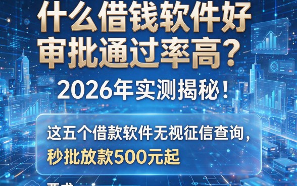 什么借钱软件好审批通过率高?2026年实测揭秘:这五个借款软件无视征信查询,秒批放款500元起!