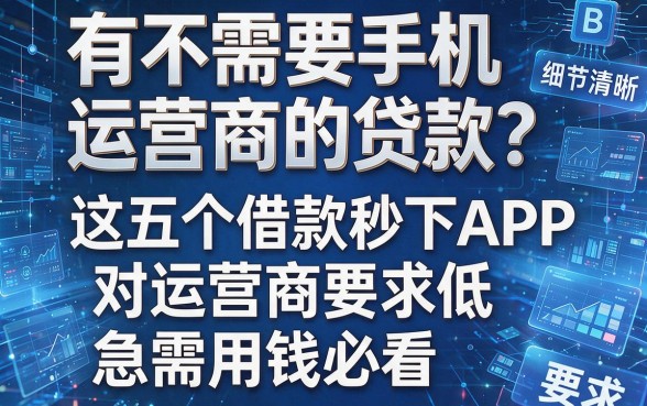 有不需要手机运营商的贷款?这五个借款秒下APP对运营商要求低,急需用钱必看!