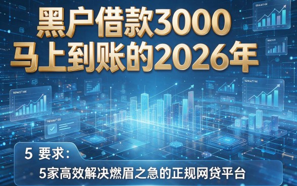 黑户借款3000马上到账的2026年，盘点5家高效解决燃眉之急的正规网贷平台