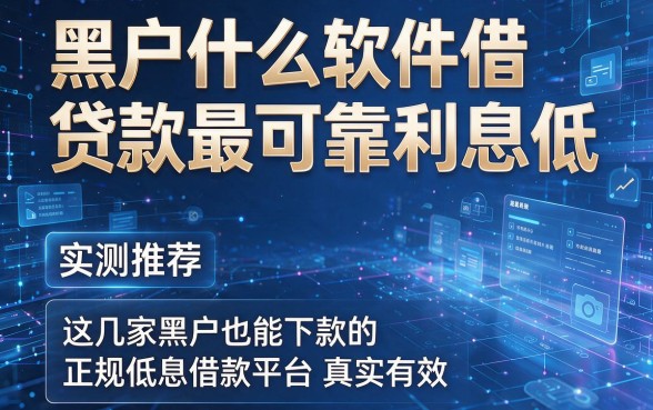 黑户什么软件借贷款最可靠利息低，实测推荐这几家黑户也能下款的正规低息借款平台真实有效