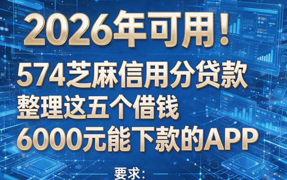 2026年可用!574芝麻信用分贷款整理这五个借钱6000元能下款的APP