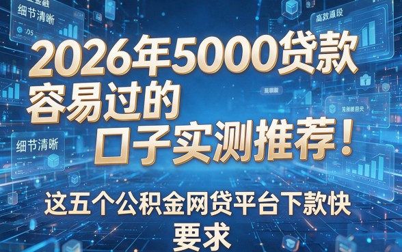 2026年5000贷款容易过的口子实测推荐！这五个公积金网贷平台下款快