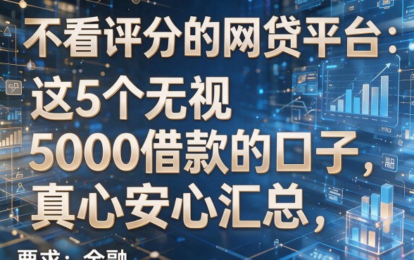 不看评分的网贷平台:这5个无视5000借款的口子,真心安心汇总!
