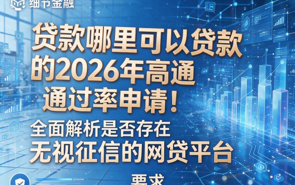 贷款哪里可以贷款的2026年高通过率申请！全面解析是否存在无视征信的网贷平台