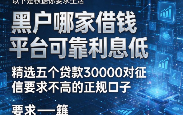 以下是根据你的要求生成的新标题:黑户哪家借钱平台可靠利息低,精选五个贷款30000对征信要求不高的正规口子