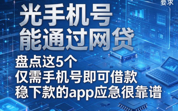 光手机号能通过网贷,盘点这5个仅需手机号即可借款稳下款的app应急很靠谱