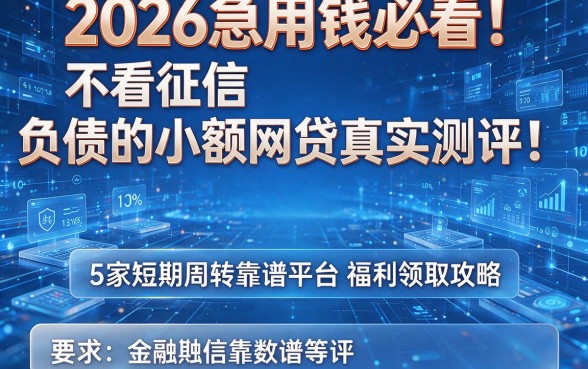 2026急用钱必看！不看征信和负债的小额网贷真实测评：5家短期周转靠谱平台福利领取攻略