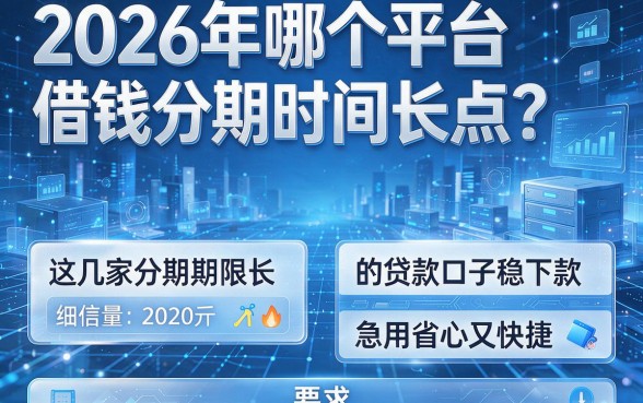 2026年哪个平台借钱分期时间长点?这几家分期期限长的贷款口子稳下款,急用省心又快捷
