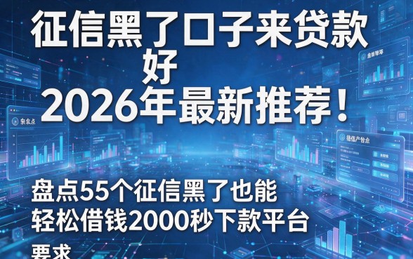 征信黑了口子来贷款好2026年最新推荐!盘点5个征信黑了也能轻松借钱2000秒下款平台