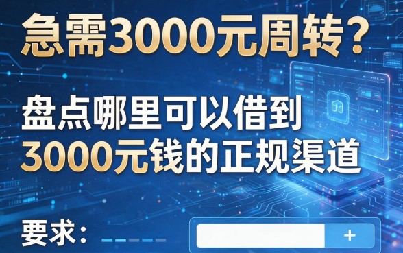 急需3000元周转？盘点哪里可以借到3000元钱的正规渠道