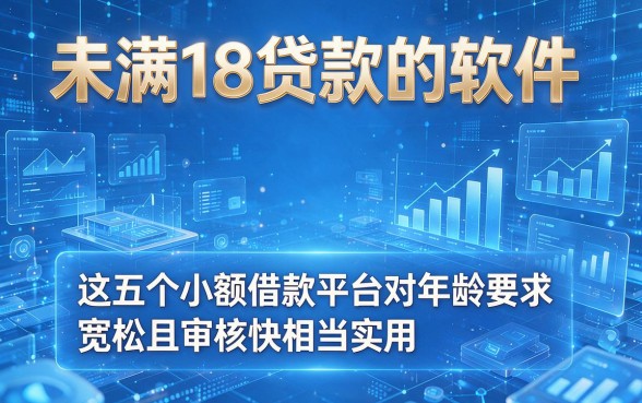 未满18贷款的软件,这五个小额借款平台对年龄要求宽松且审核快相当实用