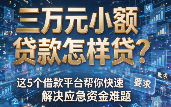 三万元小额贷款怎样贷？这5个借款平台帮你快速解决应急资金难题