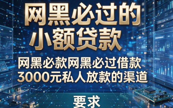 网黑必过的小额贷款,深度解析这几款网黑必过借款3000元私人放款的渠道