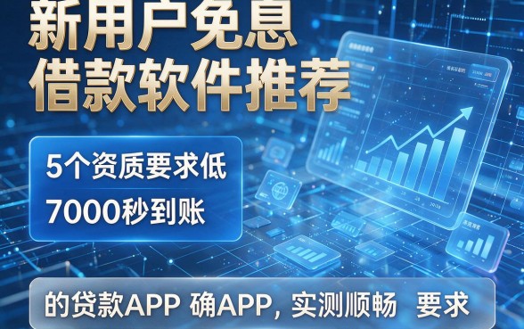 新用户免息借款软件推荐:5个资质要求低、7000秒到账的贷款APP实测顺畅