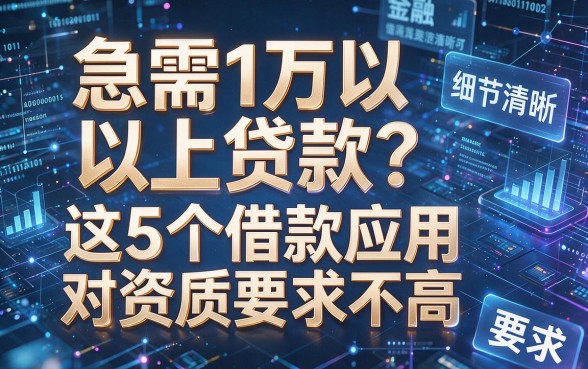 急需1万以上贷款?这5个借款应用对资质要求不高