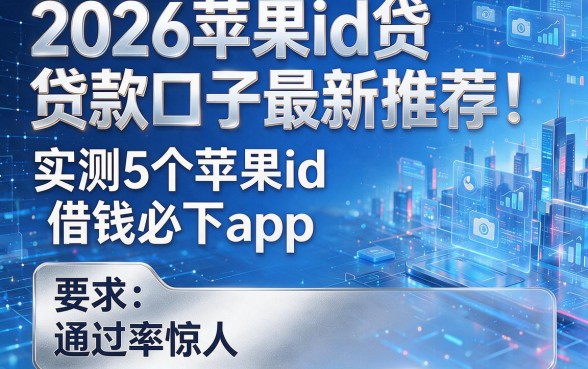 2026苹果id贷款口子最新推荐:实测5个苹果id借钱必下app,通过率惊人