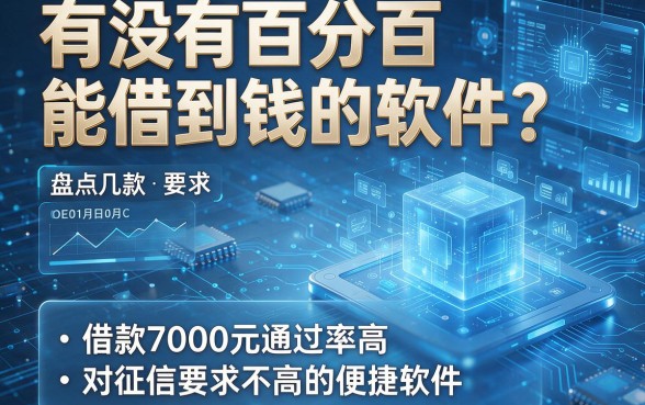 有没有百分百能借到钱的软件?盘点几款借款7000元通过率高、对征信要求不高的便捷软件