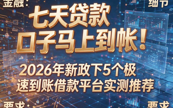 七天贷款口子马上到帐!2026年新政下5个极速到账借款平台实测推荐