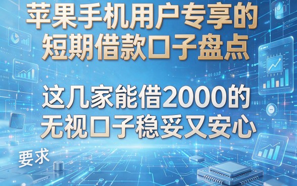 苹果手机用户专享的短期借款口子盘点，这几家能借2000的无视口子稳妥又安心