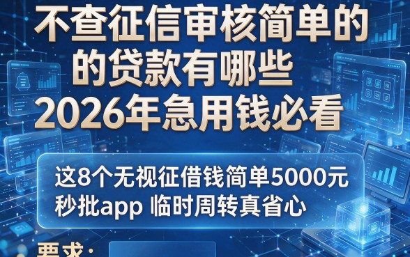 不查征信审核简单的贷款有哪些2026年急用钱必看,这8个无视征信借钱简单5000元秒批app临时周转真省心