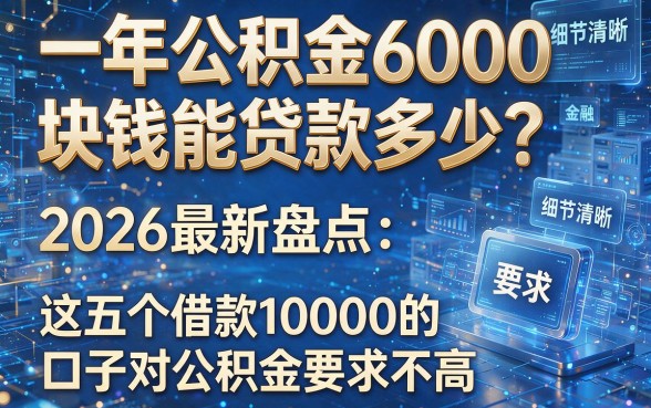 一年公积金6000块钱能贷款多少?2026最新盘点:这五个借款10000的口子对公积金要求不高