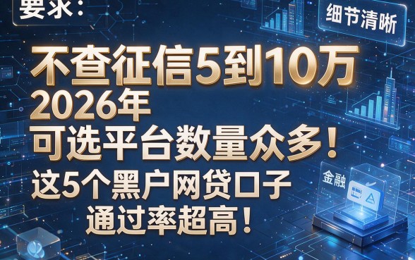 不查征信5到10万2026年可选平台数量众多!这5个黑户网贷口子通过率超高!