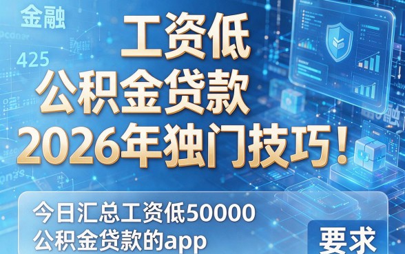 工资低 公积金贷款2026年独门技巧！今日汇总工资低50000公积金贷款的app