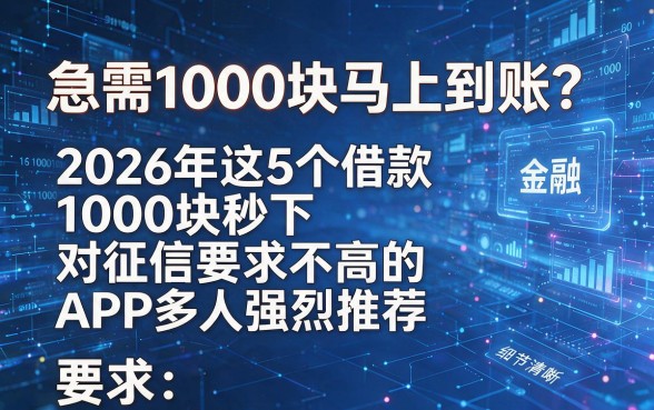 急需1000块马上到账?2026年这5个借款1000块秒下、对征信要求不高的APP多人强烈推荐