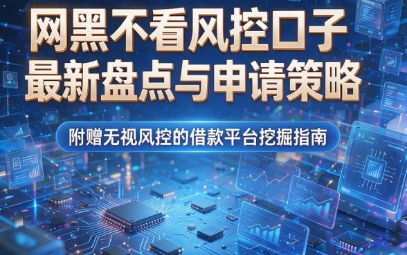 网黑不看风控口子最新盘点与申请策略,附赠无视风控的借款平台挖掘指南