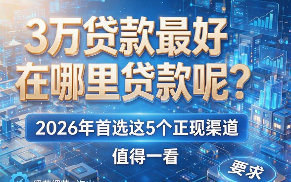 3万贷款最好在哪里贷款呢?2026年首选这5个正规渠道,值得一看!
