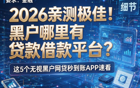 2026亲测极佳!黑户哪里有贷款借款平台?这5个无视黑户网贷秒到账APP速看