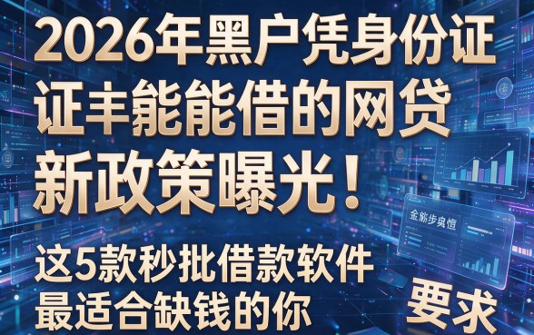 2026年黑户凭身份证能借的网贷新政策曝光！这5款秒批借款软件最适合缺钱的你
