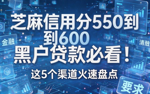 芝麻信用分550到600黑户贷款必看!这5个渠道火速盘点