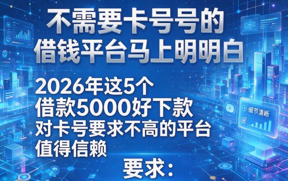 不需要卡号的借钱平台马上明白,2026年这5个借款5000好下款对卡号要求不高的平台值得信赖