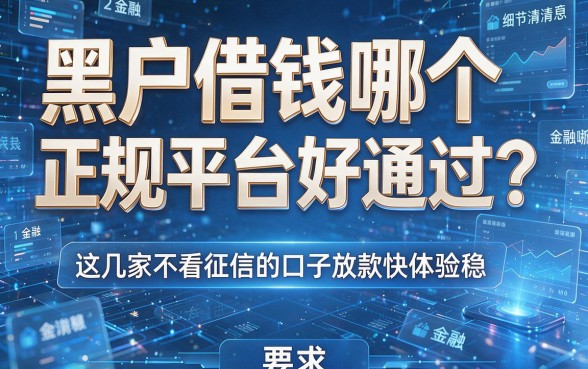 黑户借钱哪个正规平台好通过？这几家不看征信的口子放款快体验稳