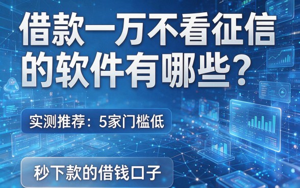 借款一万不看征信的软件有哪些？实测推荐5家门槛低、秒下款的借钱口子