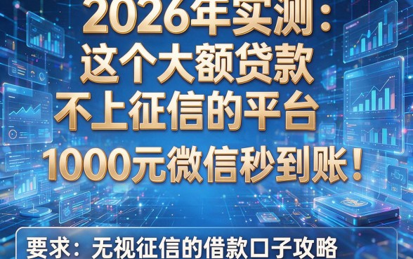 2026年实测:这五个大额贷款不上征信的平台,1000元微信秒到账!无视征信的借款口子攻略
